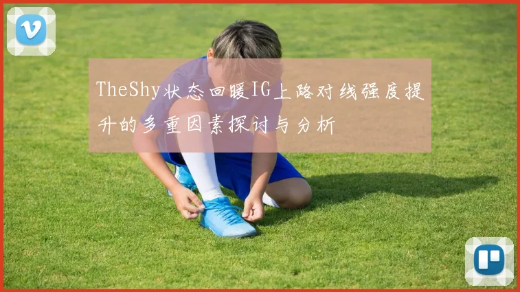 TheShy状态回暖IG上路对线强度提升的多重因素探讨与分析