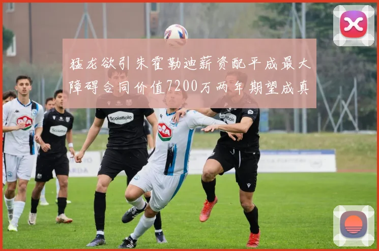 猛龙欲引朱霍勒迪薪资配平成最大障碍合同价值7200万两年期望成真