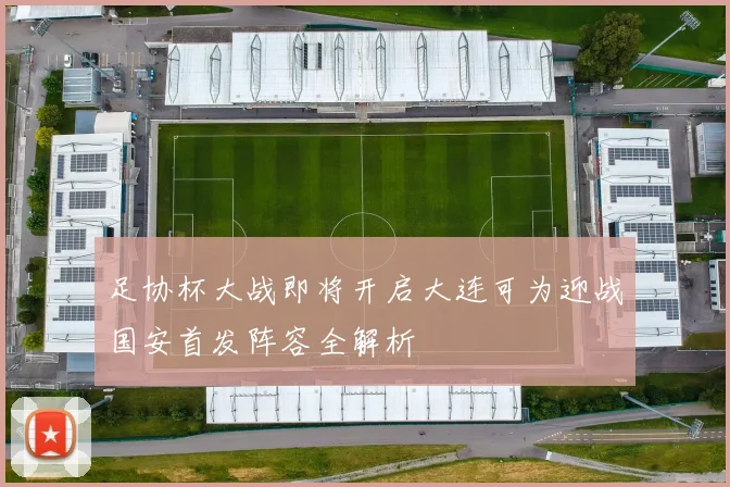 足协杯大战即将开启大连可为迎战国安首发阵容全解析