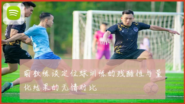 前教练谈定位球训练的残酷性与量化结果的无情对比