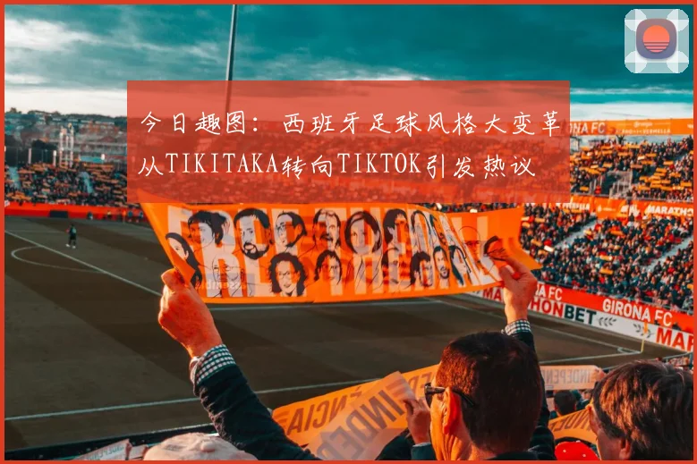 今日趣图：西班牙足球风格大变革从TIKITAKA转向TIKTOK引发热议