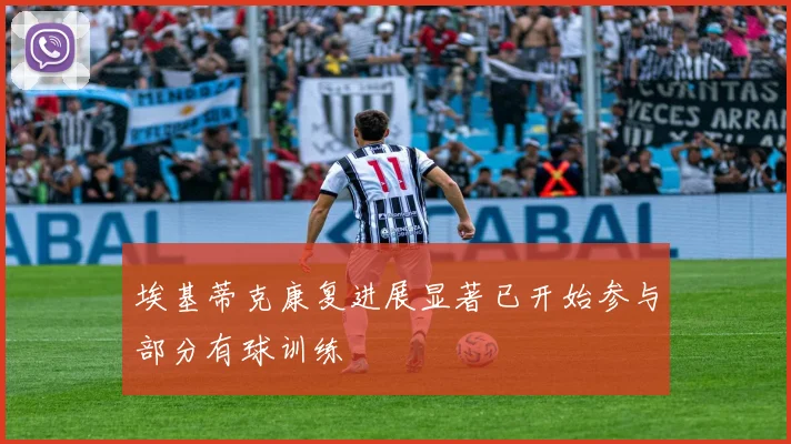 埃基蒂克康复进展显著已开始参与部分有球训练