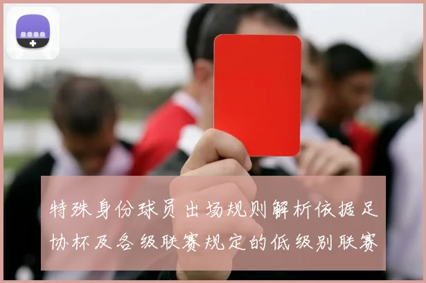 特殊身份球员出场规则解析依据足协杯及各级联赛规定的低级别联赛标准
