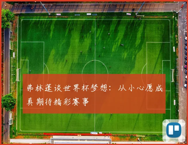 弗林蓬谈世界杯梦想：从小心愿成真期待精彩赛事