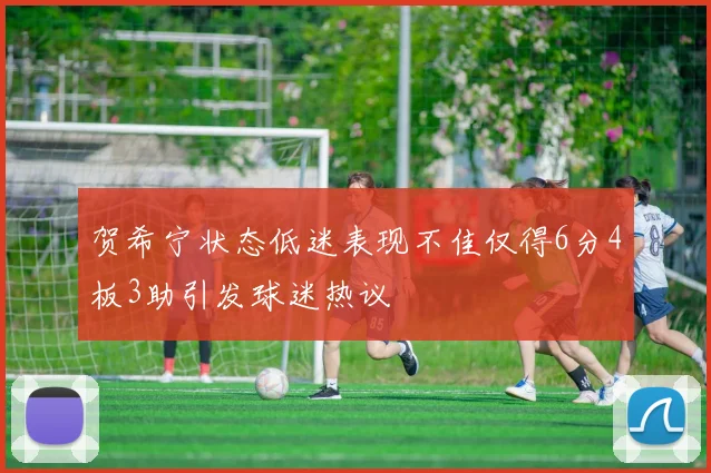 贺希宁状态低迷表现不佳仅得6分4板3助引发球迷热议