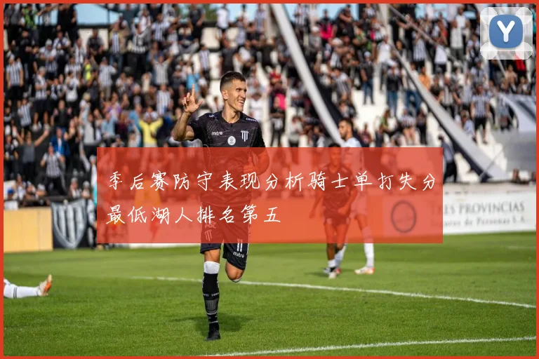 季后赛防守表现分析骑士单打失分最低湖人排名第五