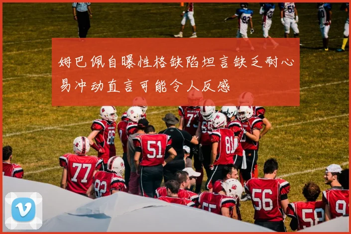 姆巴佩自曝性格缺陷坦言缺乏耐心易冲动直言可能令人反感