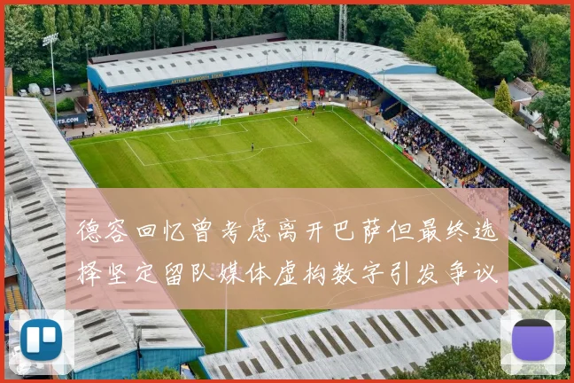 德容回忆曾考虑离开巴萨但最终选择坚定留队媒体虚构数字引发争议