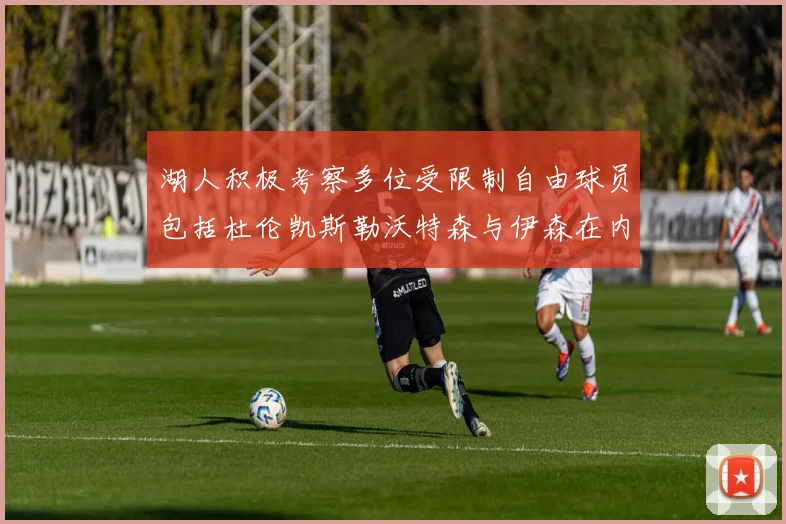 湖人积极考察多位受限制自由球员包括杜伦凯斯勒沃特森与伊森在内