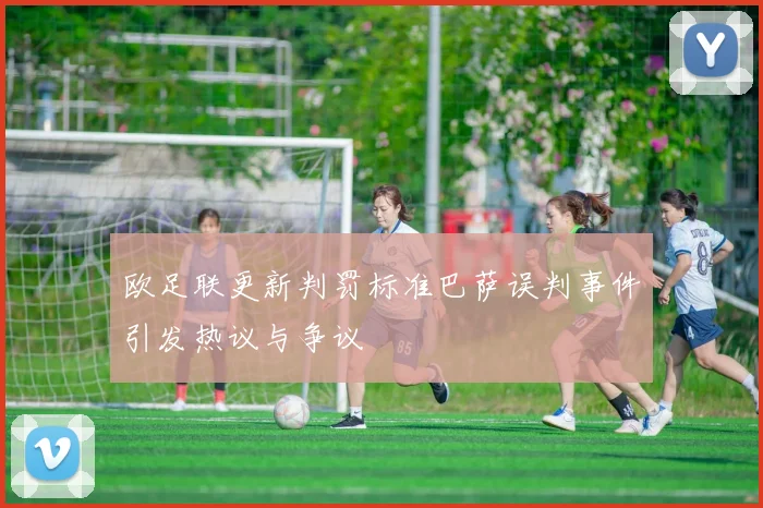 欧足联更新判罚标准巴萨误判事件引发热议与争议