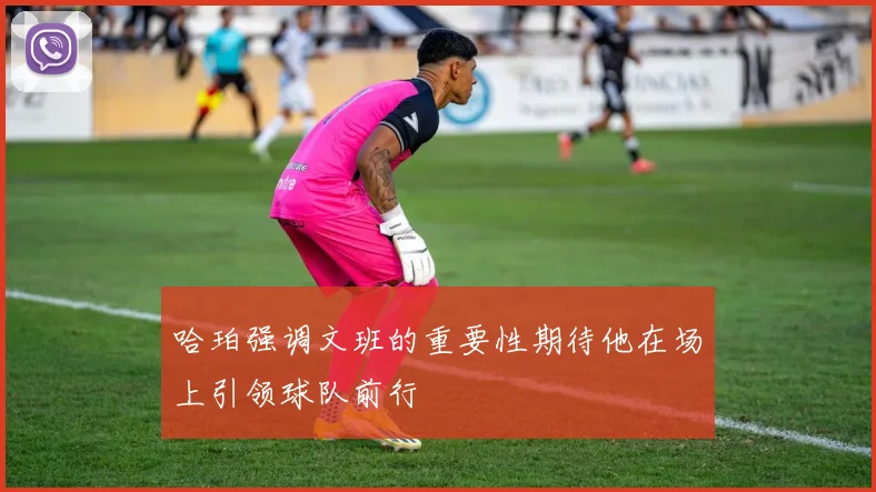哈珀强调文班的重要性期待他在场上引领球队前行