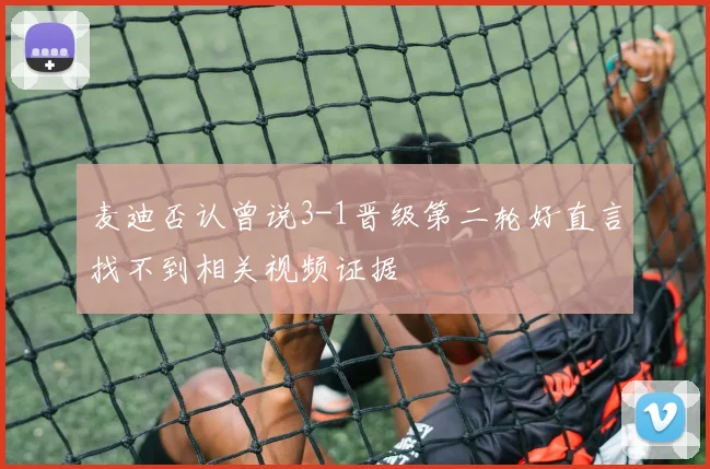 麦迪否认曾说3-1晋级第二轮好直言找不到相关视频证据